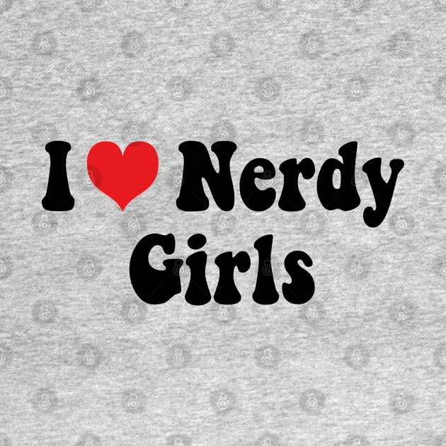 I Love Nerdy Girls by mdr design